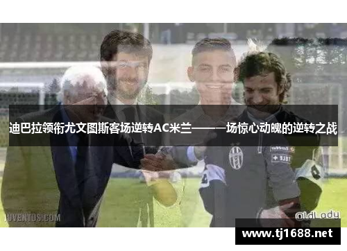 迪巴拉领衔尤文图斯客场逆转AC米兰——一场惊心动魄的逆转之战