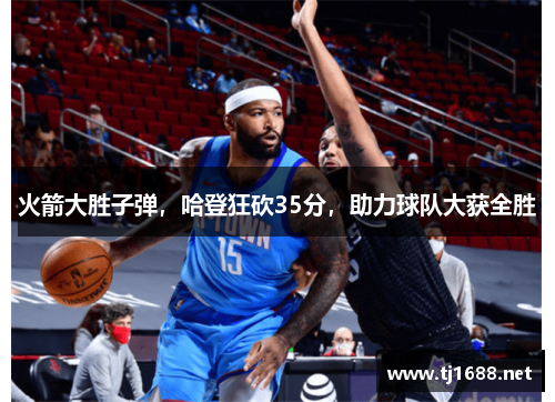 火箭大胜子弹，哈登狂砍35分，助力球队大获全胜