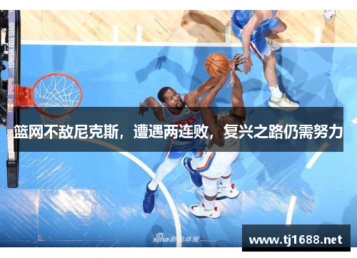 篮网不敌尼克斯，遭遇两连败，复兴之路仍需努力