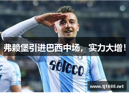 弗赖堡引进巴西中场，实力大增！