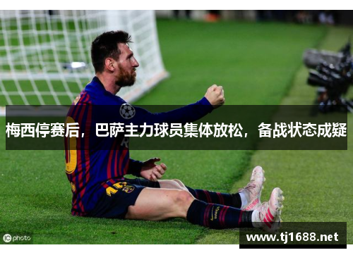 梅西停赛后，巴萨主力球员集体放松，备战状态成疑