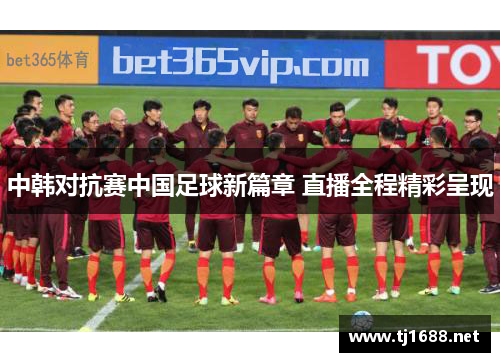 中韩对抗赛中国足球新篇章 直播全程精彩呈现