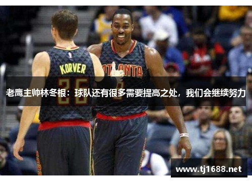 老鹰主帅林冬根：球队还有很多需要提高之处，我们会继续努力