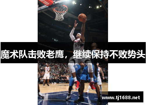 魔术队击败老鹰，继续保持不败势头