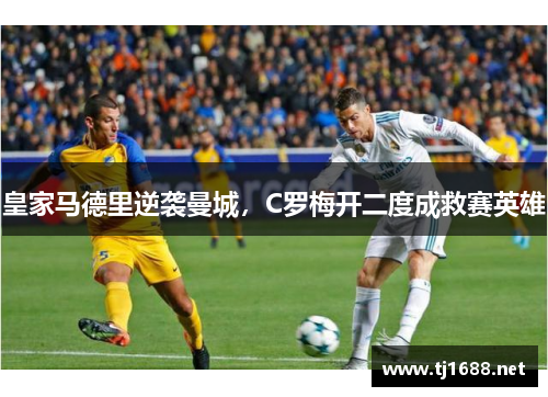 皇家马德里逆袭曼城，C罗梅开二度成救赛英雄