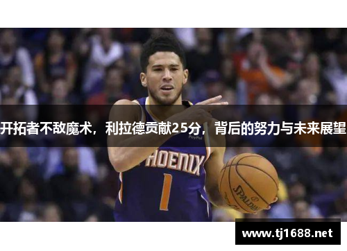 开拓者不敌魔术，利拉德贡献25分，背后的努力与未来展望