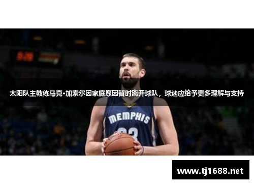 太阳队主教练马克·加索尔因家庭原因暂时离开球队，球迷应给予更多理解与支持