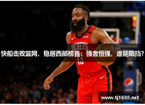 快船击败篮网，稳居西部榜首：强者恒强，谁能阻挡？