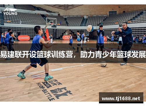 易建联开设篮球训练营，助力青少年篮球发展