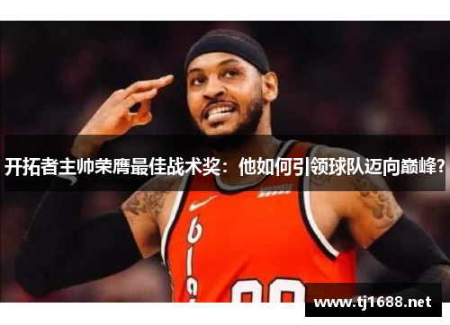 开拓者主帅荣膺最佳战术奖：他如何引领球队迈向巅峰？