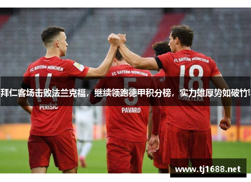 拜仁客场击败法兰克福，继续领跑德甲积分榜，实力雄厚势如破竹!