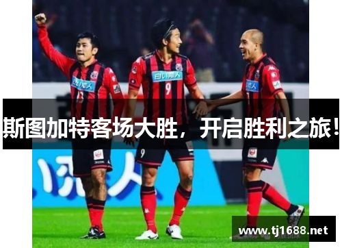 斯图加特客场大胜，开启胜利之旅！