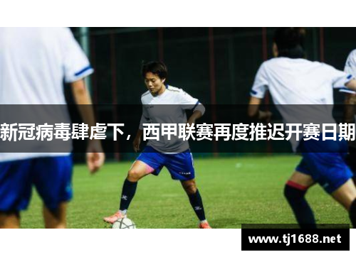 新冠病毒肆虐下，西甲联赛再度推迟开赛日期