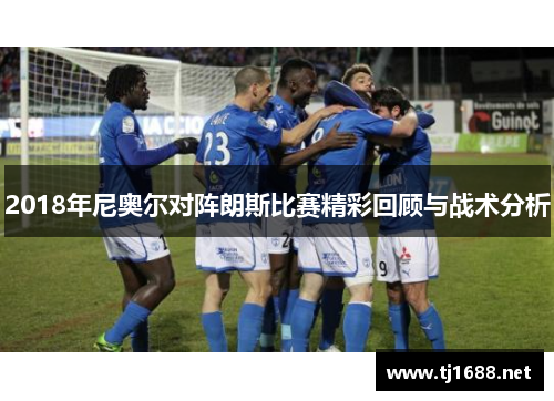 2018年尼奥尔对阵朗斯比赛精彩回顾与战术分析