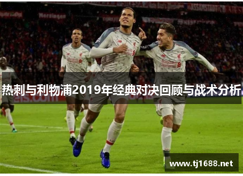 热刺与利物浦2019年经典对决回顾与战术分析