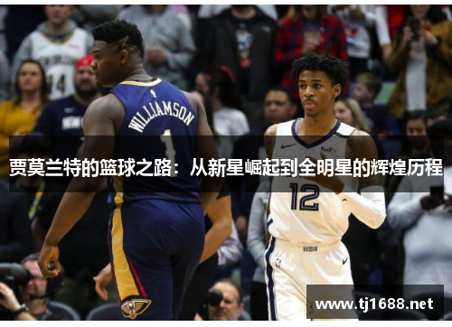 贾莫兰特的篮球之路：从新星崛起到全明星的辉煌历程