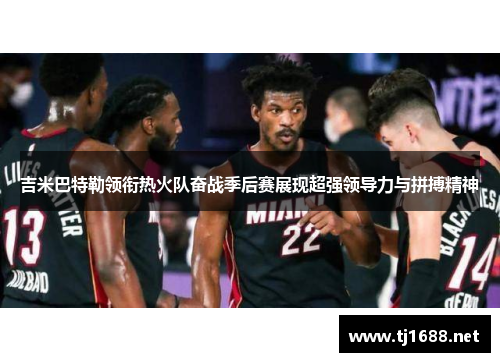 吉米巴特勒领衔热火队奋战季后赛展现超强领导力与拼搏精神
