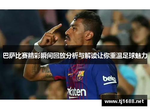巴萨比赛精彩瞬间回放分析与解读让你重温足球魅力