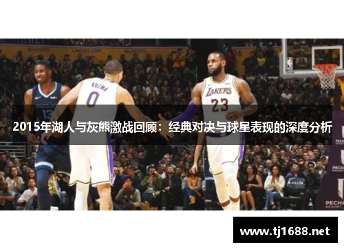 2015年湖人与灰熊激战回顾：经典对决与球星表现的深度分析