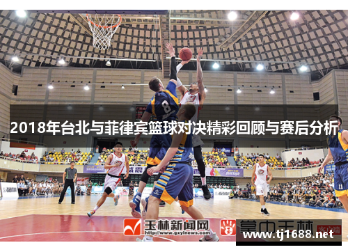 2018年台北与菲律宾篮球对决精彩回顾与赛后分析