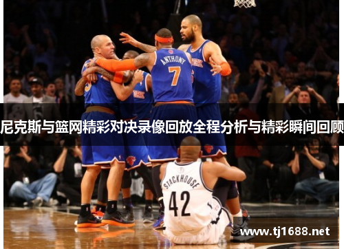 尼克斯与篮网精彩对决录像回放全程分析与精彩瞬间回顾