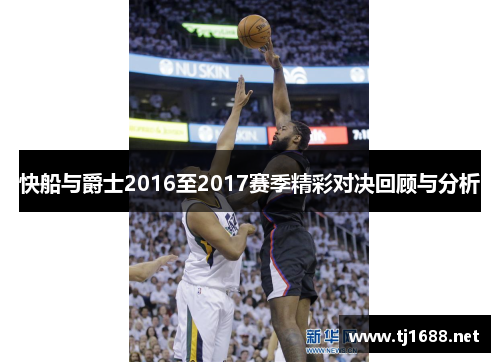 快船与爵士2016至2017赛季精彩对决回顾与分析